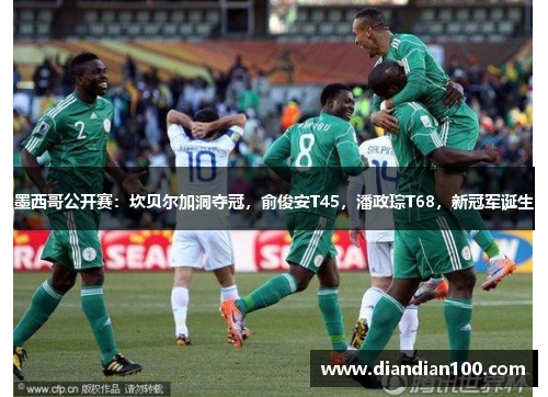 墨西哥公开赛：坎贝尔加洞夺冠，俞俊安T45，潘政琮T68，新冠军诞生