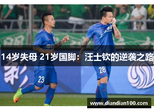 14岁失母 21岁国脚：汪士钦的逆袭之路