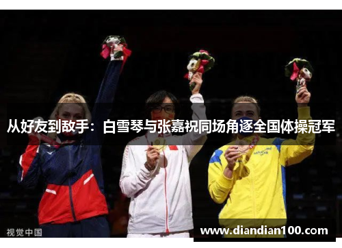 从好友到敌手：白雪琴与张嘉祝同场角逐全国体操冠军