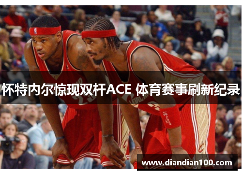 怀特内尔惊现双杆ACE 体育赛事刷新纪录