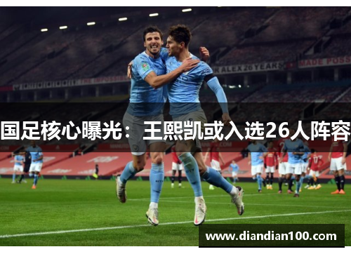 国足核心曝光：王熙凯或入选26人阵容