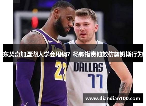 东契奇加盟湖人学会甩锅？杨毅指责他效仿詹姆斯行为